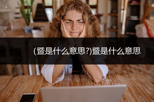 （暨是什么意思?)暨是什么意思